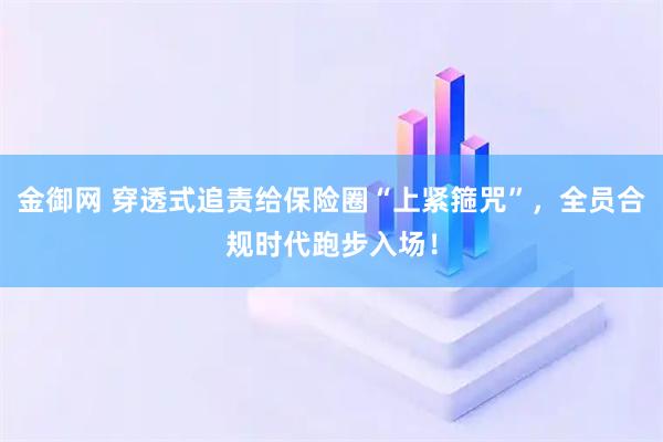 金御网 穿透式追责给保险圈“上紧箍咒”，全员合规时代跑步入场！