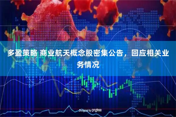 多盈策略 商业航天概念股密集公告，回应相关业务情况