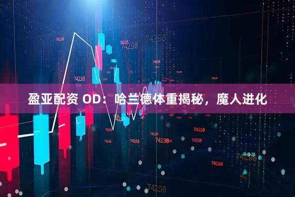 盈亚配资 OD：哈兰德体重揭秘，魔人进化