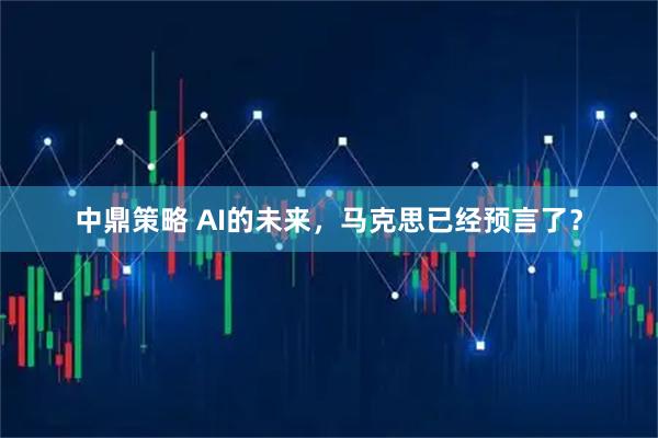 中鼎策略 AI的未来，马克思已经预言了？