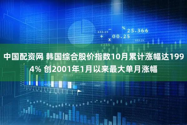 中国配资网 韩国综合股价指数10月累计涨幅达1994% 创2001年1月以来最大单月涨幅