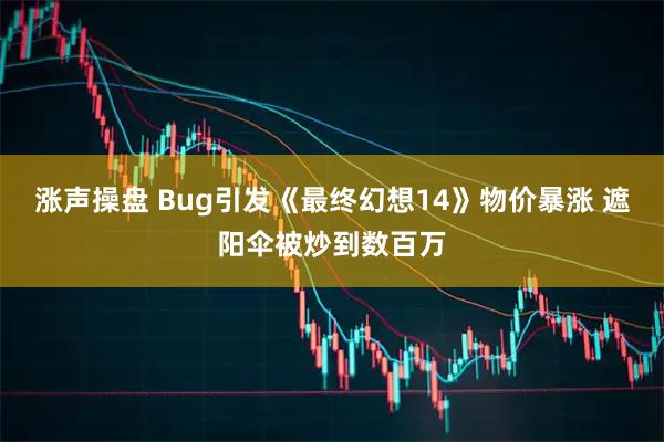 涨声操盘 Bug引发《最终幻想14》物价暴涨 遮阳伞被炒到数百万